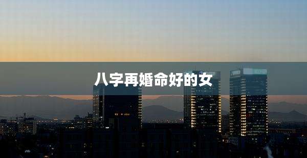 八字再婚命好的女