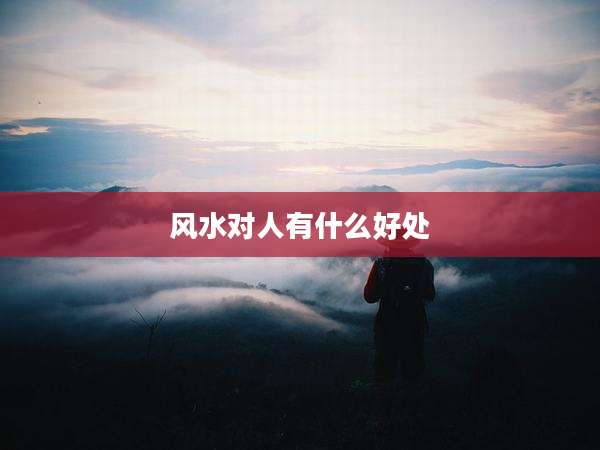 风水对人有什么好处