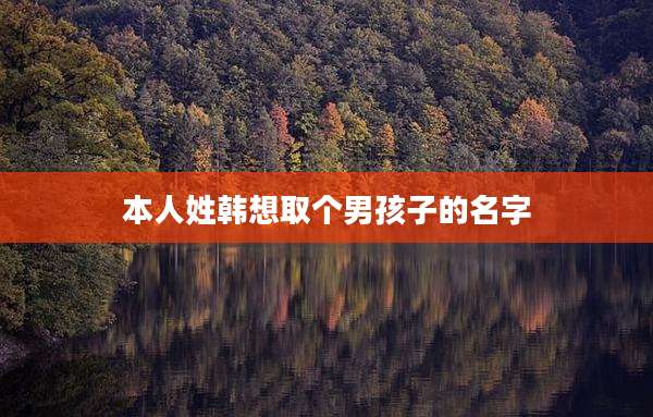 本人姓韩想取个男孩子的名字