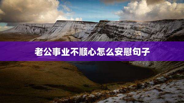 老公事业不顺心怎么安慰句子
