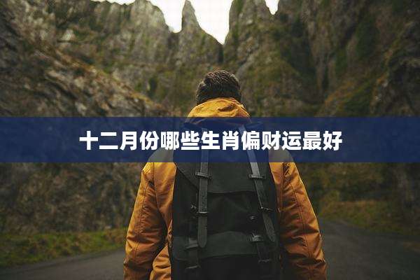 十二月份哪些生肖偏财运最好