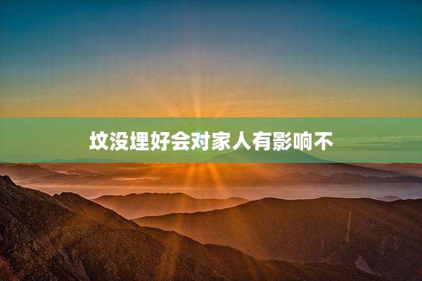 坟没埋好会对家人有影响不