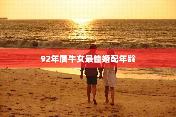 92年属牛女最佳婚配年龄