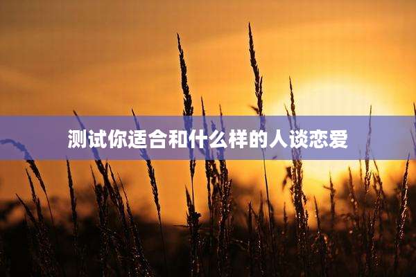 测试你适合和什么样的人谈恋爱