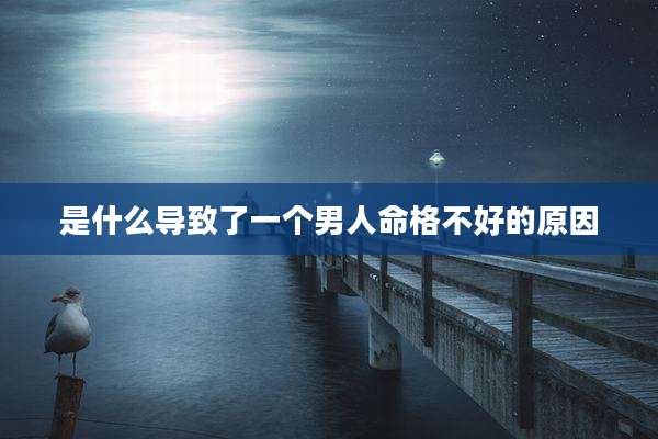 是什么导致了一个男人命格不好的原因
