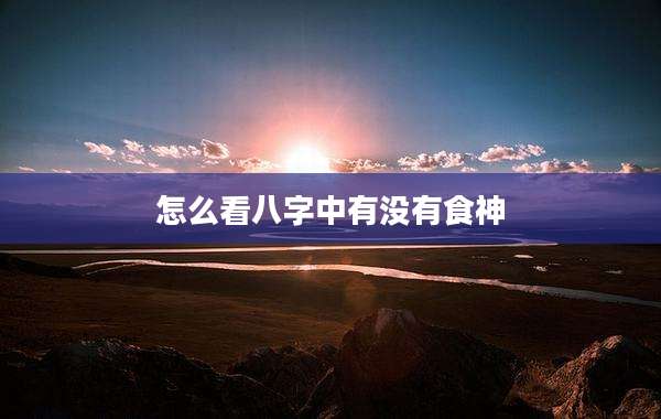 怎么看八字中有没有食神