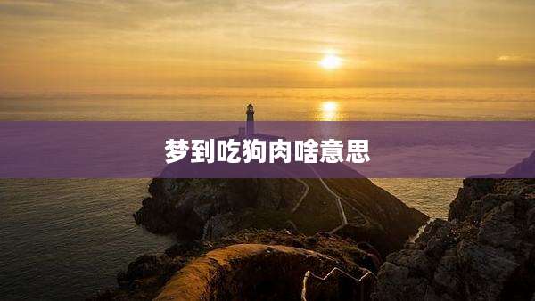 梦到吃狗肉啥意思