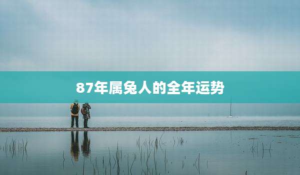 87年属兔人的全年运势