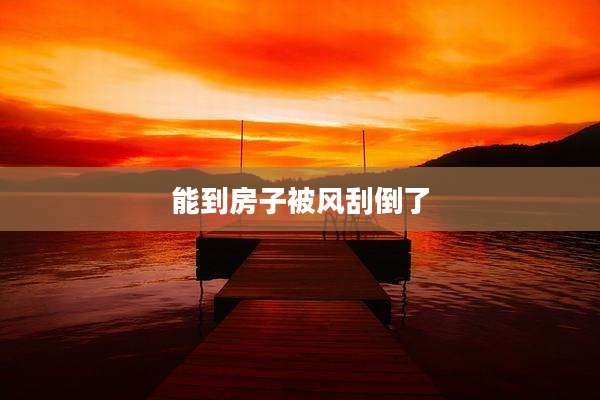 能到房子被风刮倒了