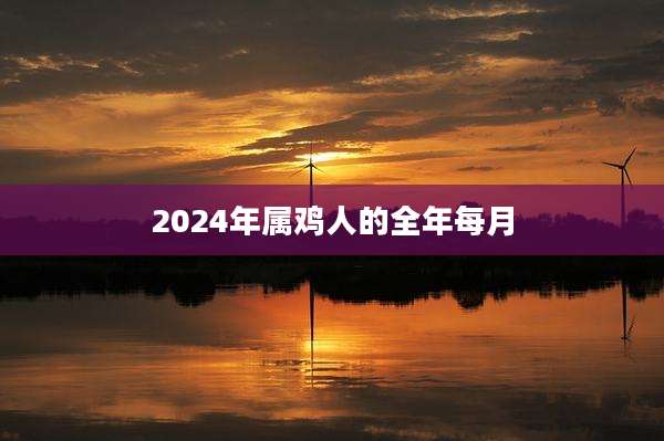 2024年属鸡人的全年每月