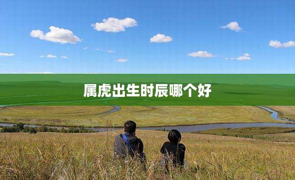 属虎出生时辰哪个好