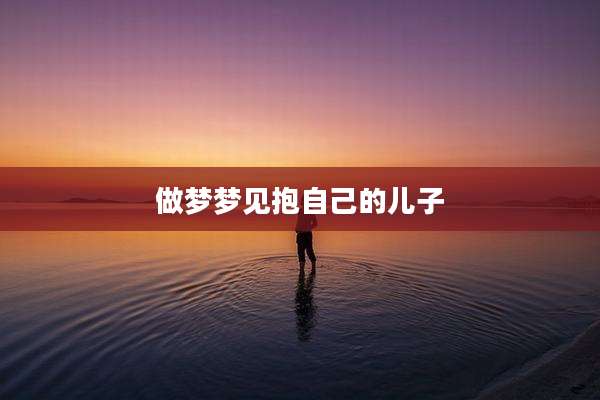 做梦梦见抱自己的儿子