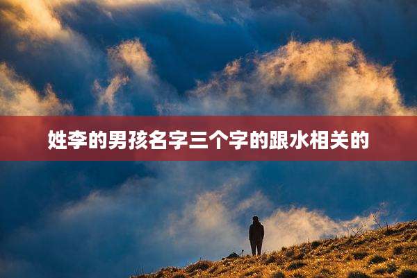 姓李的男孩名字三个字的跟水相关的
