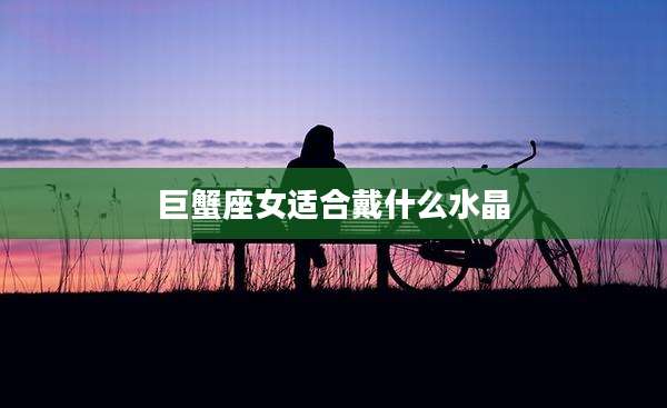 巨蟹座女适合戴什么水晶