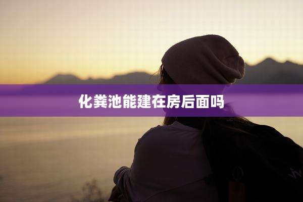 化粪池能建在房后面吗
