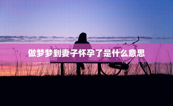 做梦梦到妻子怀孕了是什么意思