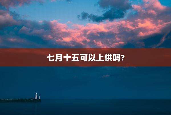 七月十五可以上供吗?
