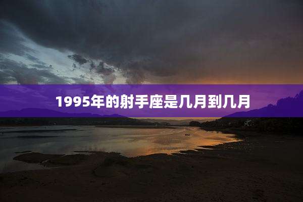 1995年的射手座是几月到几月