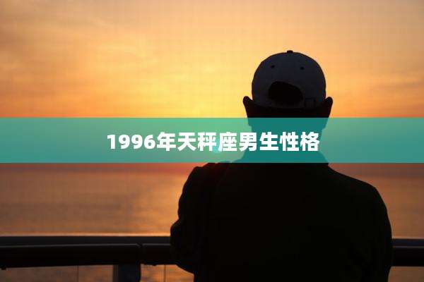 1996年天秤座男生性格