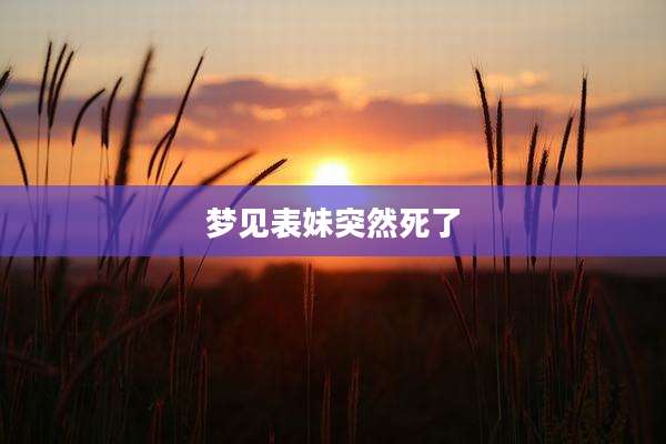 梦见表妹突然死了