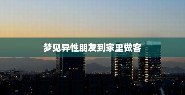 梦见异性朋友到家里做客