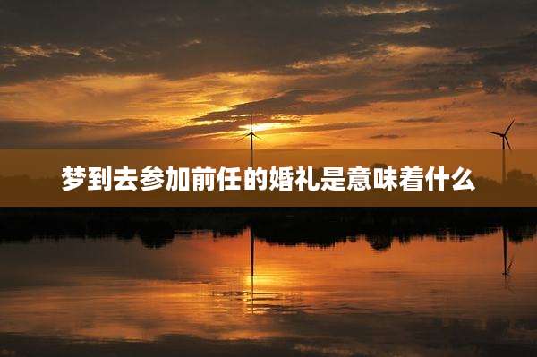 梦到去参加前任的婚礼是意味着什么