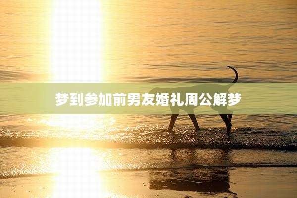 梦到参加前男友婚礼周公解梦
