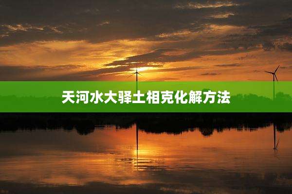 天河水大驿土相克化解方法