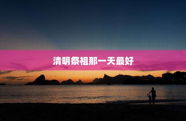 清明祭祖那一天最好