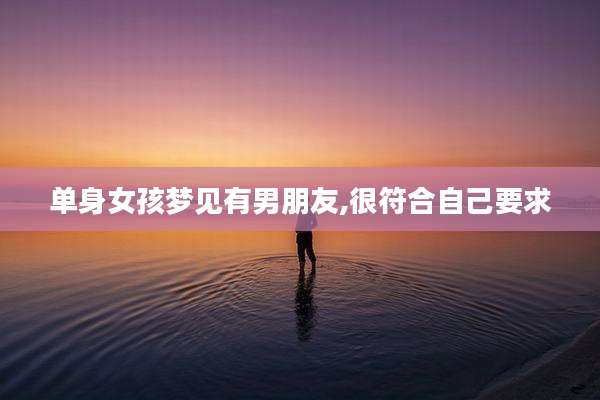 单身女孩梦见有男朋友,很符合自己要求