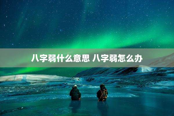 八字弱什么意思 八字弱怎么办