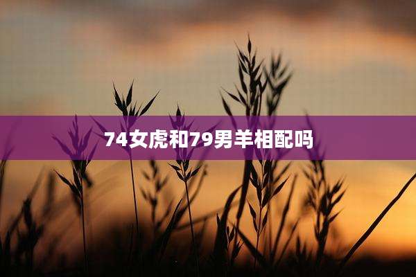 74女虎和79男羊相配吗