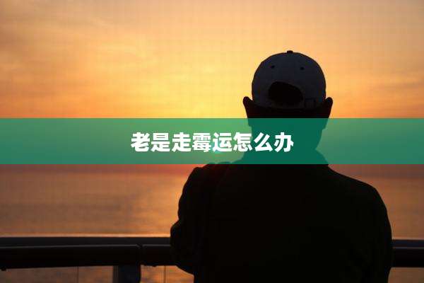 老是走霉运怎么办