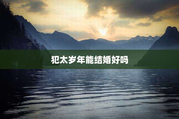 犯太岁年能结婚好吗