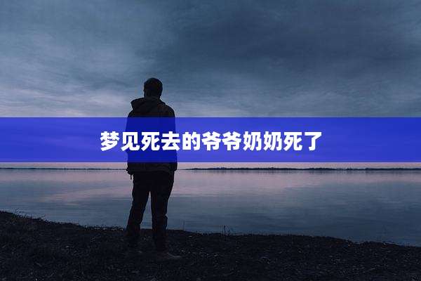 梦见死去的爷爷奶奶死了