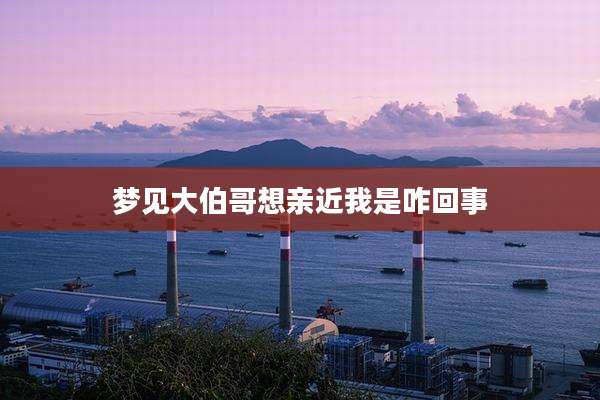 梦见大伯哥想亲近我是咋回事