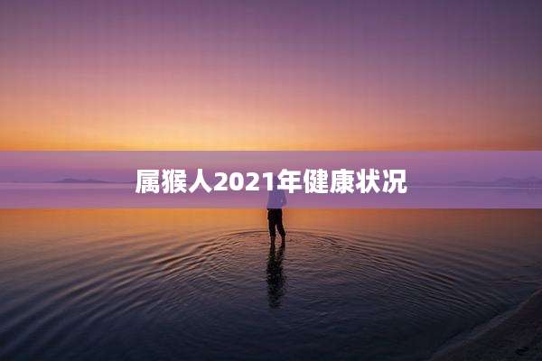 属猴人2021年健康状况