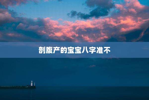 剖腹产的宝宝八字准不