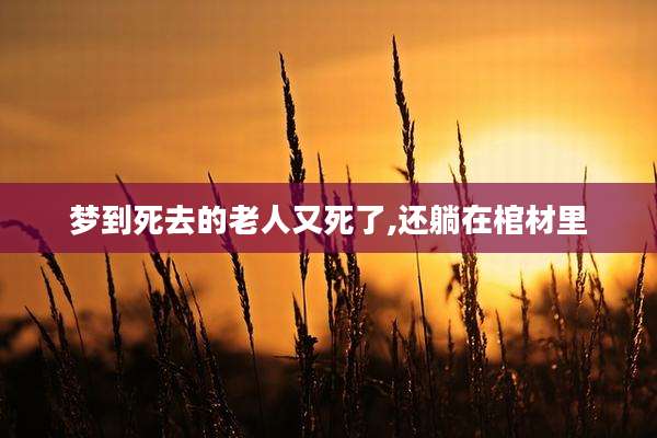 梦到死去的老人又死了,还躺在棺材里