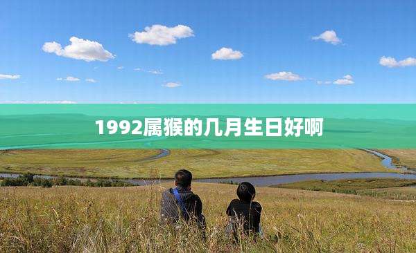 1992属猴的几月生日好啊