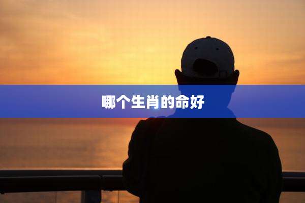 哪个生肖的命好