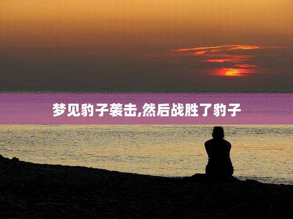 梦见豹子袭击,然后战胜了豹子