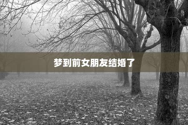 梦到前女朋友结婚了
