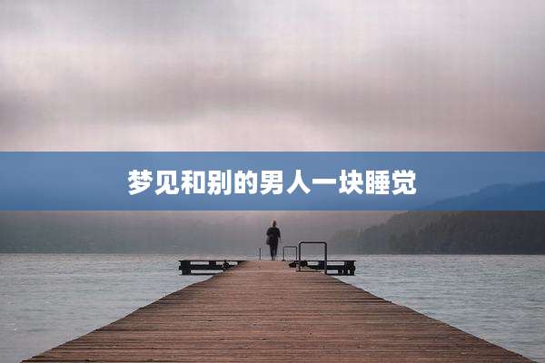 梦见和别的男人一块睡觉