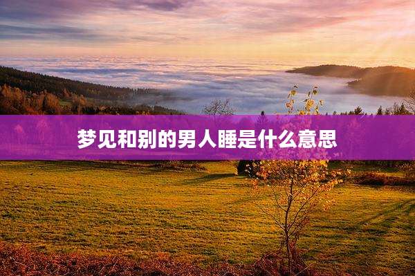 梦见和别的男人睡是什么意思