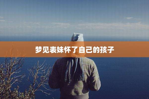 梦见表妹怀了自己的孩子