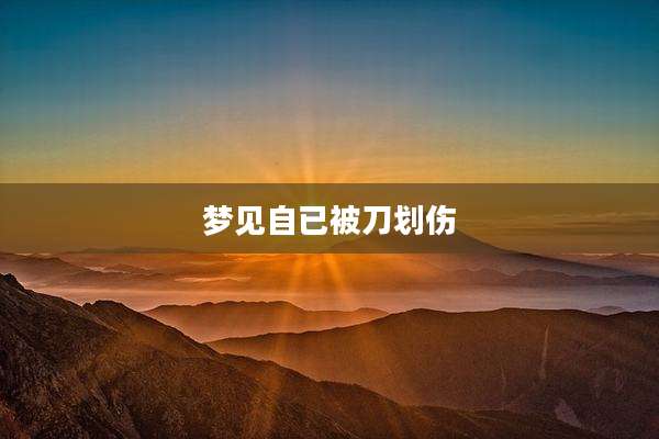 梦见自已被刀划伤