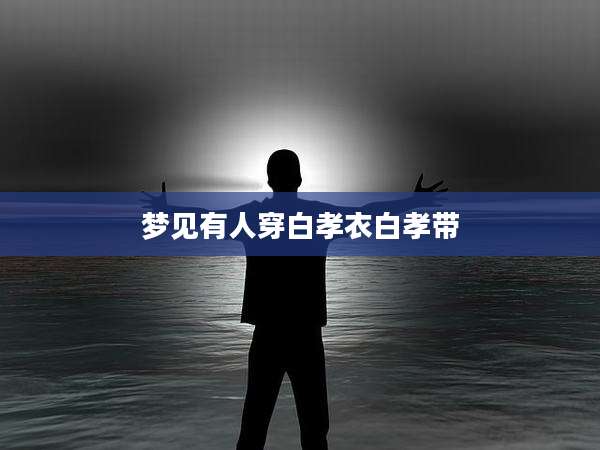 梦见有人穿白孝衣白孝带