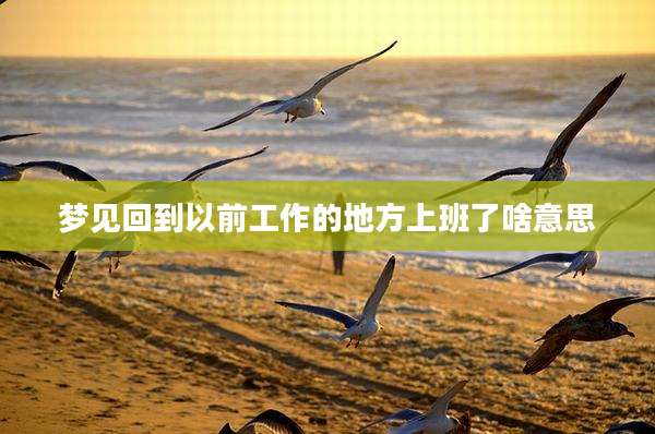 梦见回到以前工作的地方上班了啥意思