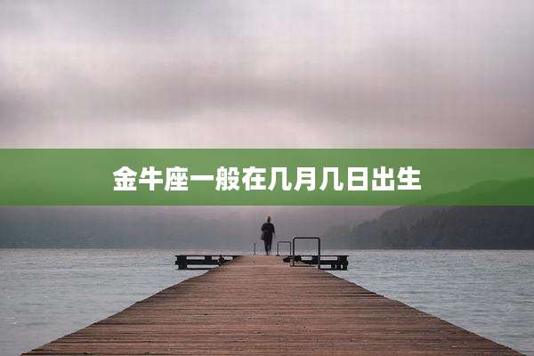 金牛座一般在几月几日出生